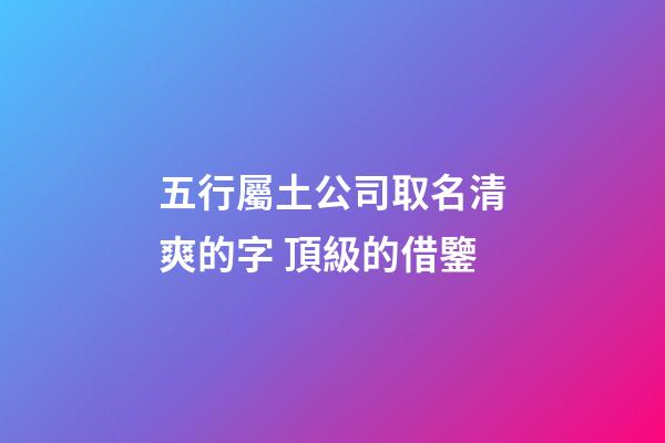 五行屬土公司取名清爽的字 頂級的借鑒-第1張-公司起名-玄機(jī)派
